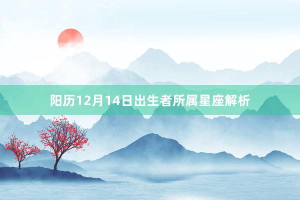 阳历12月14日出生者所属星座解析