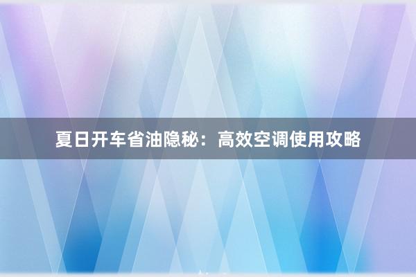 夏日开车省油隐秘：高效空调使用攻略